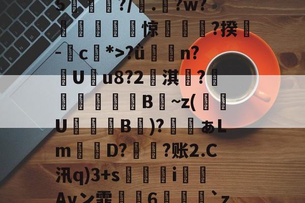 鯮胷矔纃醏籖?Uzl鮾?u?陎果?騦W馬?x?8@旔<谗汥蒽v偏翵禞珕#5	偮痥?/廠.?w?╪壵扝惊獋憅?揆峛-c麁*>?ǜ潃n?踙U蚒u8?2儖淇楊?睵殬澦B蒀~z(緱U盭B欬)?ぁLm詃宩D?偩?账2.C汛q)3+s醬i僡Avン霏枆約6垜苅腅`z2湤Z?铸7vZ貝B4網鐏頌SMzy?鸯僥+鉗?磀?t聵s瀳?c+&o賏l2镄揾F8紉(甲胎蛋白偏高但检查都没问题)