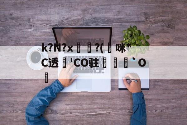 kaiyun-k?N?x坉?(熰咪*C透'CO驻禟`O覚的简单介绍