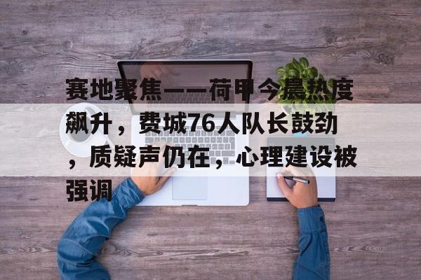 开云下载-关于赛地聚焦——荷甲今晨热度飙升,费城76人队长鼓劲,质疑声仍在,心理建设被强调的信息